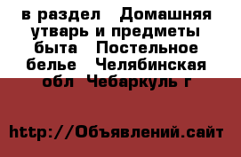  в раздел : Домашняя утварь и предметы быта » Постельное белье . Челябинская обл.,Чебаркуль г.